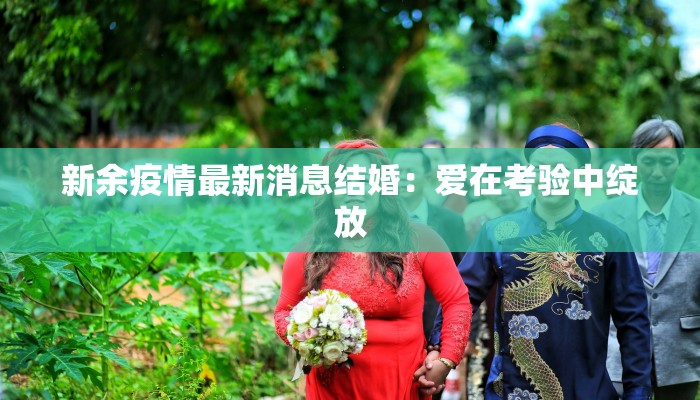 新余疫情最新消息结婚:爱在考验中绽放 新余疫情最新消息结婚:爱在考验中绽放