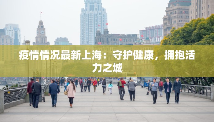疫情情况最新上海:守护健康,拥抱活力之城 疫情情况最新上海:守护健康,拥抱活力之城
