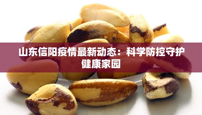 山东信阳疫情最新动态:科学防控守护健康家园 山东信阳疫情最新动态:科学防控守护健康家园