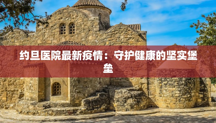 约旦医院最新疫情：守护健康的坚实堡垒