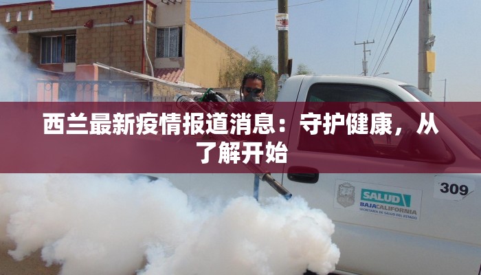 西兰最新疫情报道消息：守护健康，从了解开始