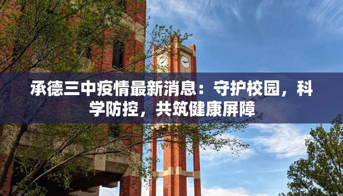 承德三中疫情最新消息：守护校园，科学防控，共筑健康屏障