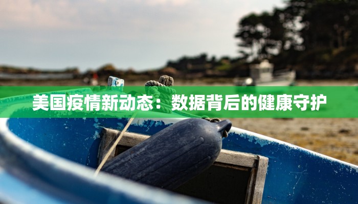 美国疫情新动态:数据背后的健康守护 美国疫情新动态:数据背后的健康守护