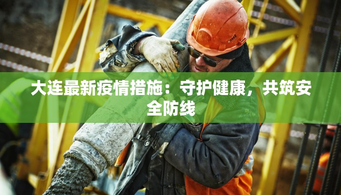 大连最新疫情措施:守护健康,共筑安全防线 大连最新疫情措施:守护健康,共筑安全防线
