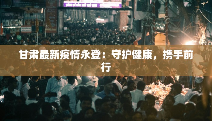 甘肃最新疫情永登:守护健康,携手前行 甘肃最新疫情永登:守护健康,携手前行