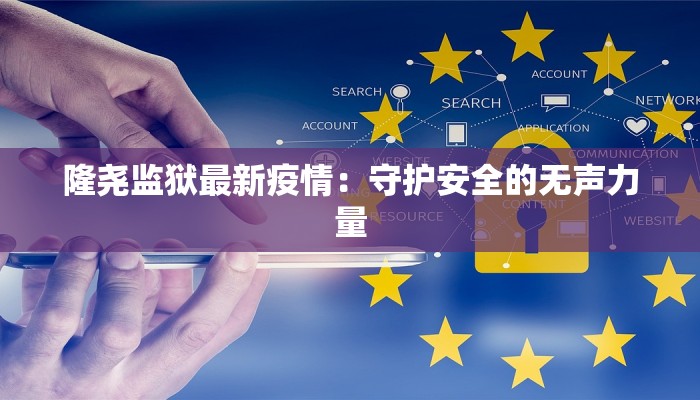 隆尧监狱最新疫情:守护安全的无声力量 隆尧监狱最新疫情:守护安全的无声力量