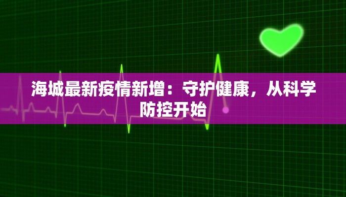 海城最新疫情新增:守护健康,从科学防控开始 海城最新疫情新增:守护健康,从科学防控开始
