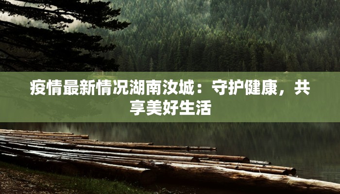 疫情最新情况湖南汝城：守护健康，共享美好生活