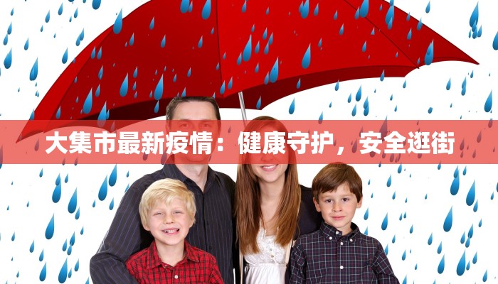 大集市最新疫情:健康守护,安全逛街 大集市最新疫情:健康守护,安全逛街