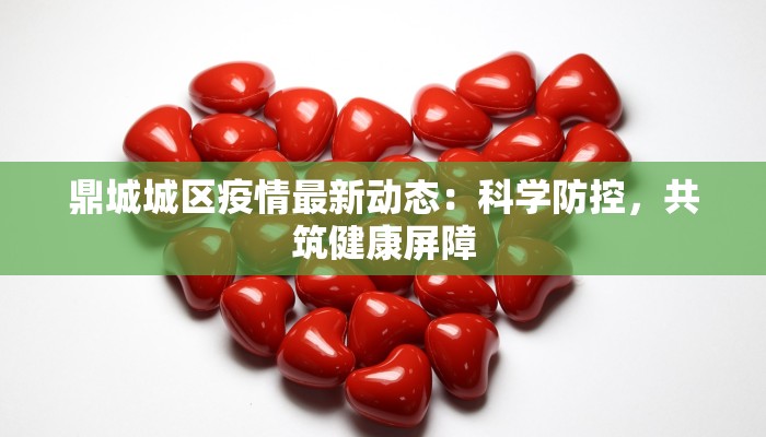 鼎城城区疫情最新动态:科学防控,共筑健康屏障 鼎城城区疫情最新动态:科学防控,共筑健康屏障