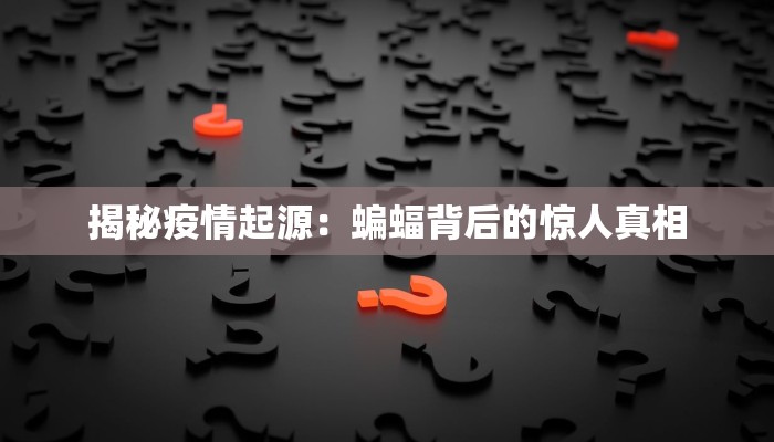 揭秘疫情起源:蝙蝠背后的惊人真相 揭秘疫情起源:蝙蝠背后的惊人真相