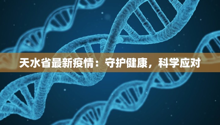 天水省最新疫情：守护健康，科学应对