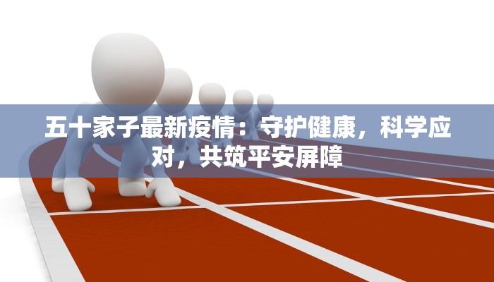 五十家子最新疫情：守护健康，科学应对，共筑平安屏障