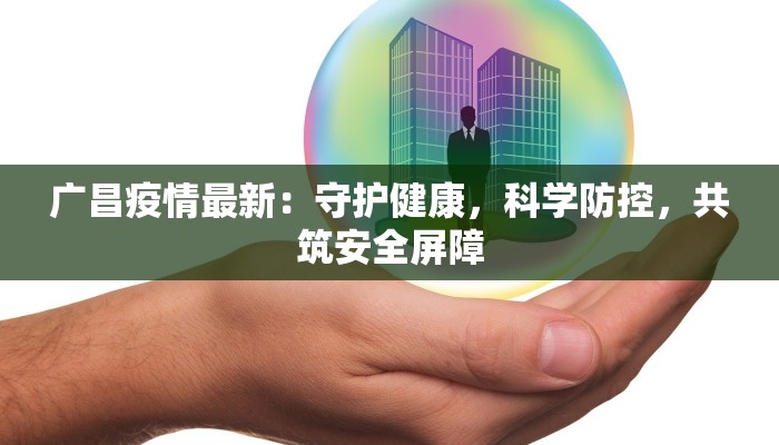 广昌疫情最新:守护健康,科学防控,共筑安全屏障 广昌疫情最新:守护健康,科学防控,共筑安全屏障