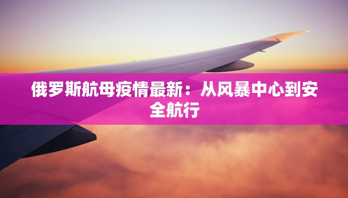 俄罗斯航母疫情最新：从风暴中心到安全航行