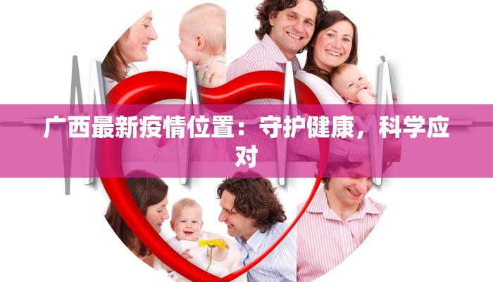 广西最新疫情位置：守护健康，科学应对