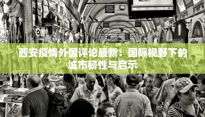 西安疫情外国评论最新：国际视野下的城市韧性与启示