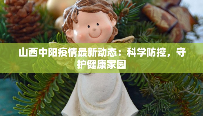 山西中阳疫情最新动态:科学防控,守护健康家园 山西中阳疫情最新动态:科学防控,守护健康家园