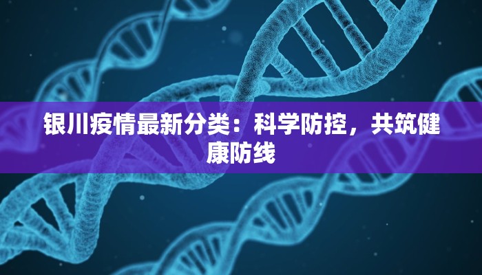 银川疫情最新分类:科学防控,共筑健康防线 银川疫情最新分类:科学防控,共筑健康防线