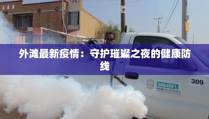 外滩最新疫情:守护璀璨之夜的健康防线 外滩最新疫情:守护璀璨之夜的健康防线