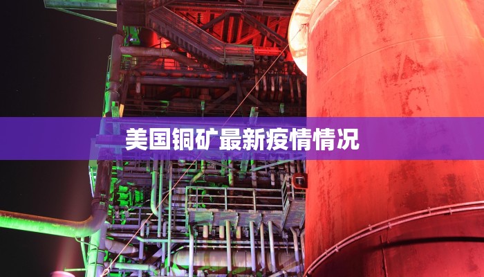 美国铜矿最新疫情情况 美国铜矿最新疫情情况