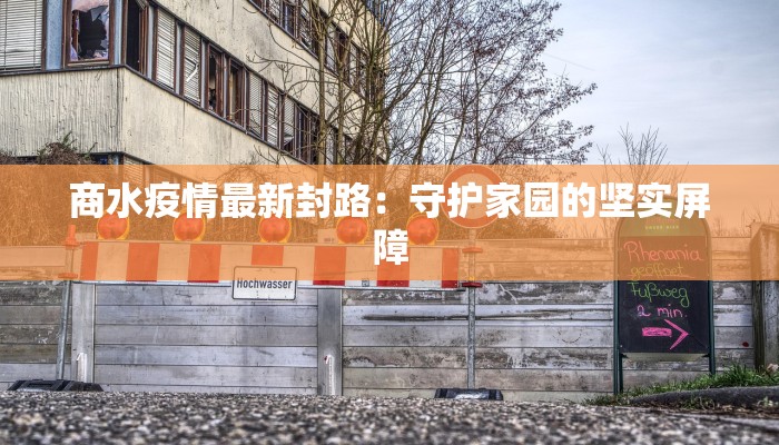 商水疫情最新封路：守护家园的坚实屏障