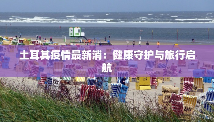 土耳其疫情最新消：健康守护与旅行启航