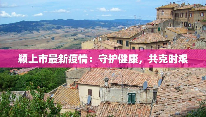 颍上市最新疫情:守护健康,共克时艰 颍上市最新疫情:守护健康,共克时艰
