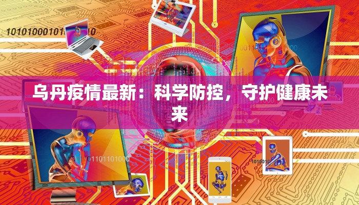 乌丹疫情最新：科学防控，守护健康未来