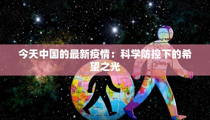 今天中国的最新疫情:科学防控下的希望之光 今天中国的最新疫情:科学防控下的希望之光