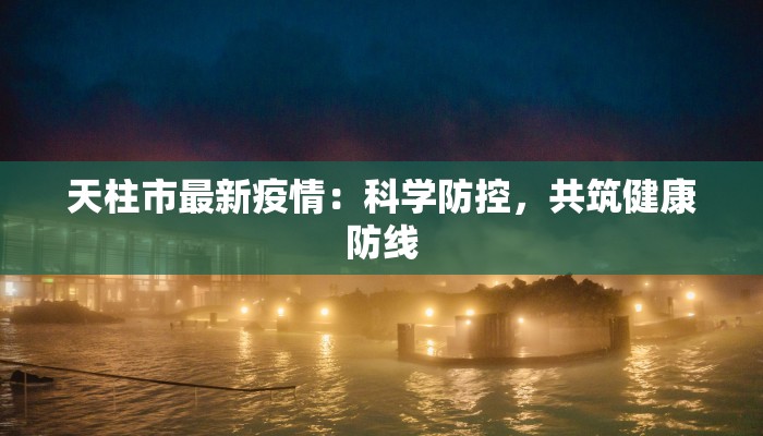 天柱市最新疫情:科学防控,共筑健康防线 天柱市最新疫情:科学防控,共筑健康防线