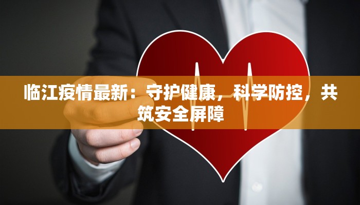 临江疫情最新：守护健康，科学防控，共筑安全屏障