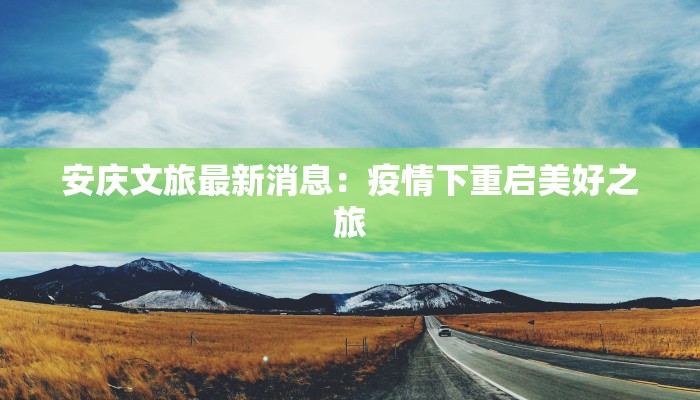 安庆文旅最新消息:疫情下重启美好之旅 安庆文旅最新消息:疫情下重启美好之旅