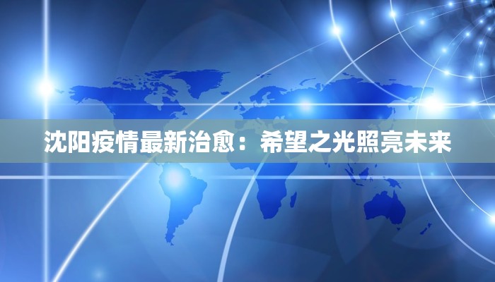 沈阳疫情最新治愈：希望之光照亮未来