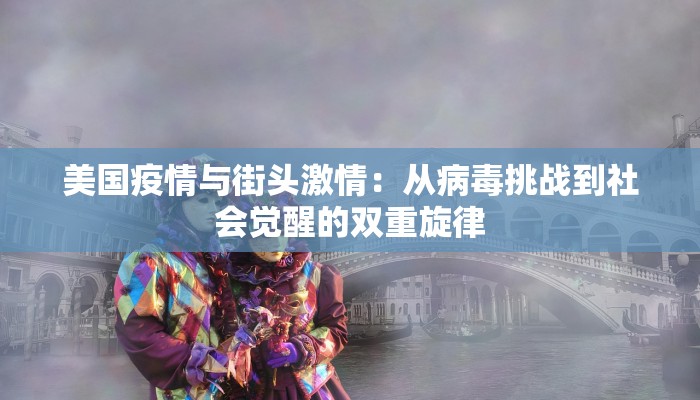 美国疫情与街头激情:从病毒挑战到社会觉醒的双重旋律 美国疫情与街头激情:从病毒挑战到社会觉醒的双重旋律