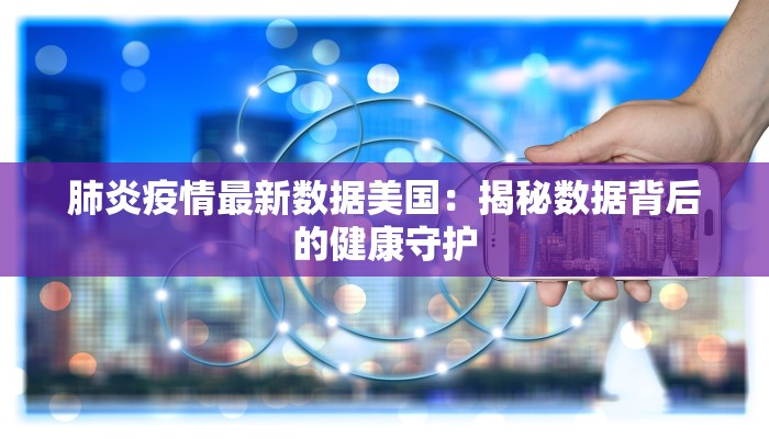 肺炎疫情最新数据美国：揭秘数据背后的健康守护