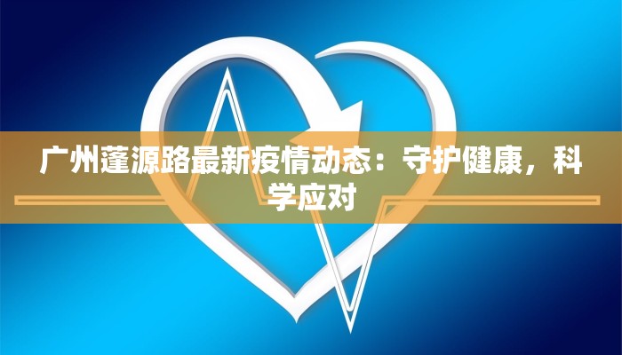 广州蓬源路最新疫情动态：守护健康，科学应对