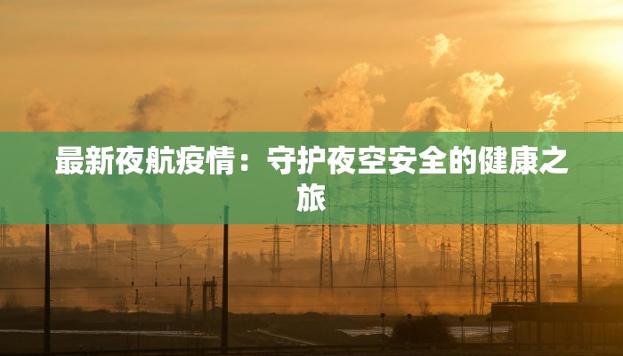 最新夜航疫情:守护夜空安全的健康之旅 最新夜航疫情:守护夜空安全的健康之旅