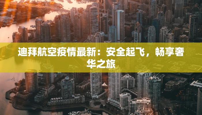 迪拜航空疫情最新：安全起飞，畅享奢华之旅