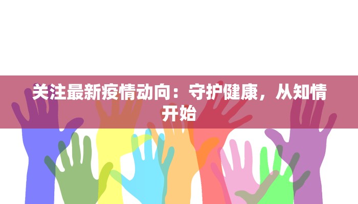 关注最新疫情动向:守护健康,从知情开始 关注最新疫情动向:守护健康,从知情开始