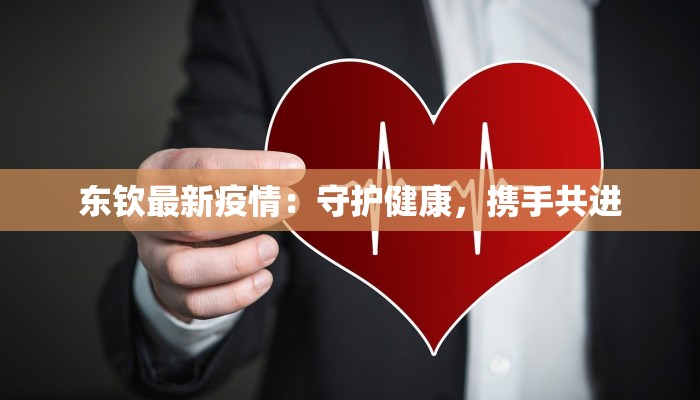 东钦最新疫情:守护健康,携手共进 东钦最新疫情:守护健康,携手共进