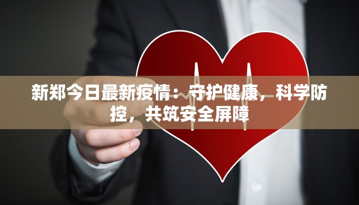 新郑今日最新疫情:守护健康,科学防控,共筑安全屏障 新郑今日最新疫情:守护健康,科学防控,共筑安全屏障