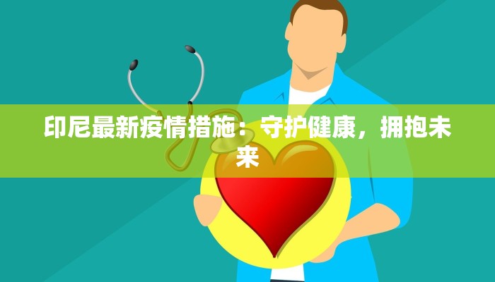 印尼最新疫情措施：守护健康，拥抱未来