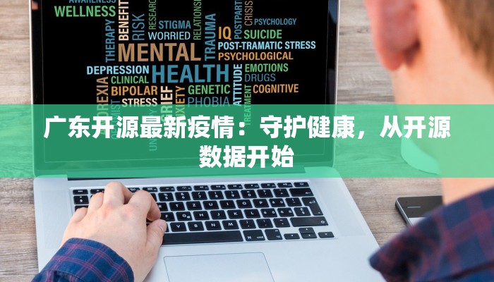 广东开源最新疫情:守护健康,从开源数据开始 广东开源最新疫情:守护健康,从开源数据开始
