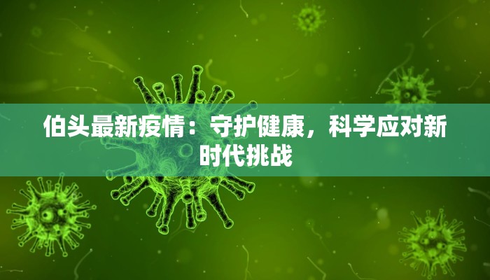 伯头最新疫情：守护健康，科学应对新时代挑战