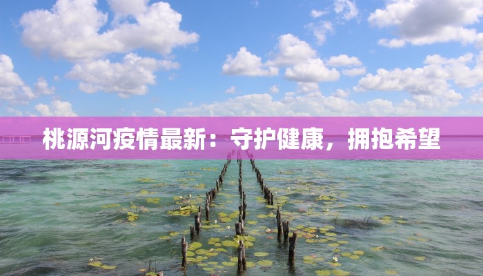 桃源河疫情最新：守护健康，拥抱希望