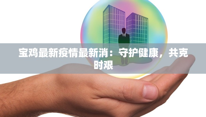 宝鸡最新疫情最新消：守护健康，共克时艰