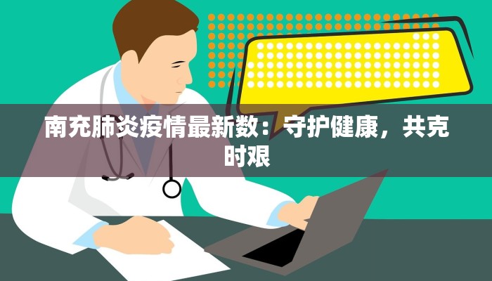 南充肺炎疫情最新数：守护健康，共克时艰