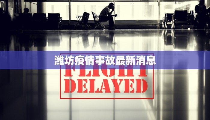 潍坊疫情事故最新消息 潍坊疫情事故最新消息