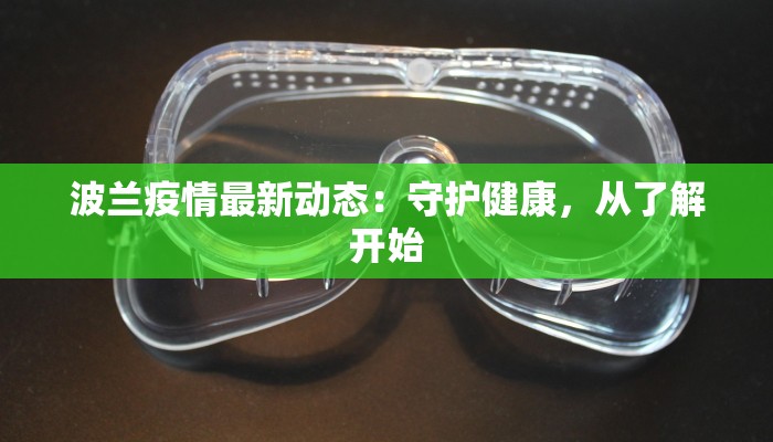 波兰疫情最新动态:守护健康,从了解开始 波兰疫情最新动态:守护健康,从了解开始